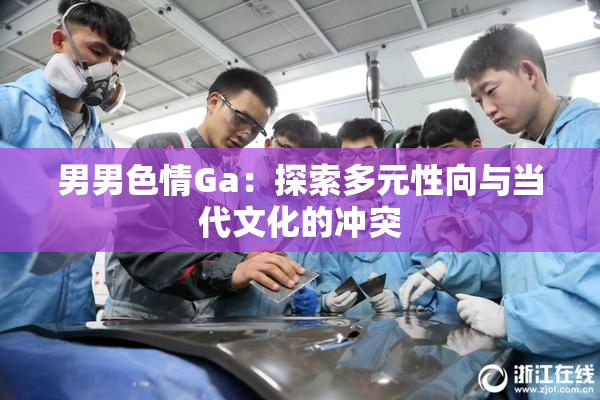 男男色情Ga：探索多元性向与当代文化的冲突
