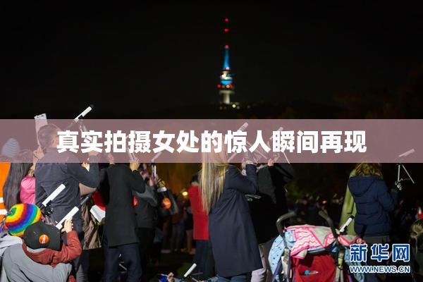 真实拍摄女处的惊人瞬间再现