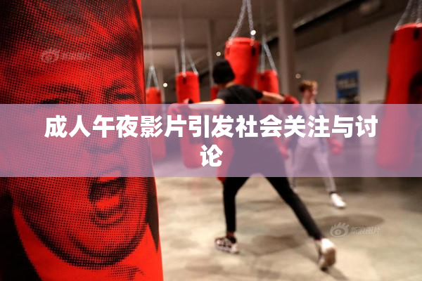 成人午夜影片引发社会关注与讨论
