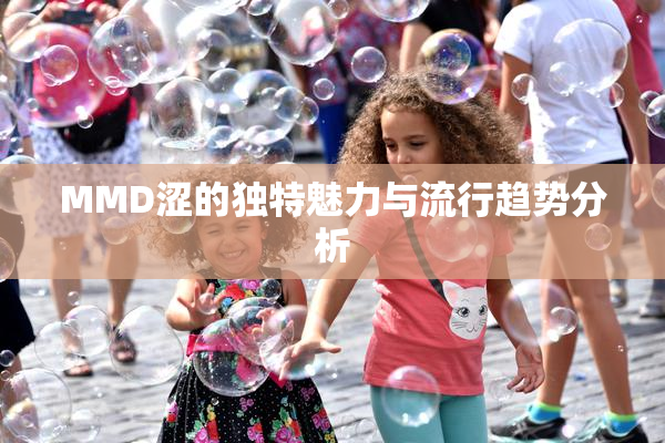 MMD涩的独特魅力与流行趋势分析