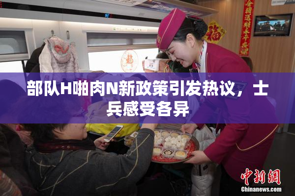 部队H啪肉N新政策引发热议，士兵感受各异