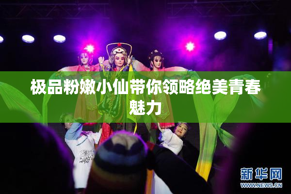 极品粉嫩小仙带你领略绝美青春魅力