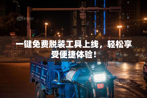 一键免费脱装工具上线，轻松享受便捷体验！