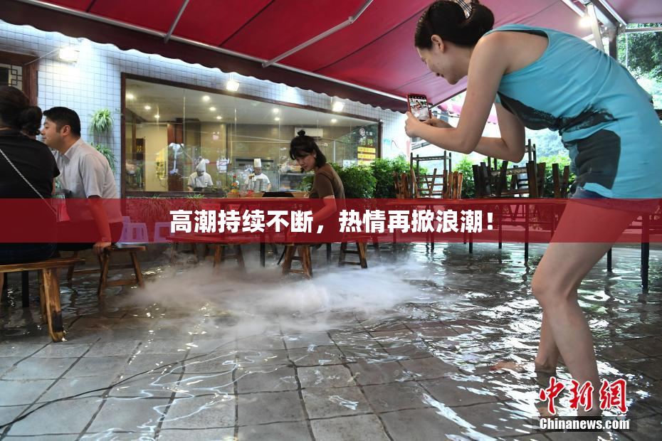 高潮持续不断，热情再掀浪潮！
