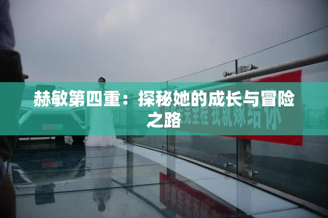 赫敏第四重：探秘她的成长与冒险之路