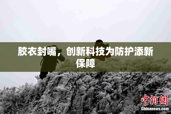 胶衣封嘴，创新科技为防护添新保障