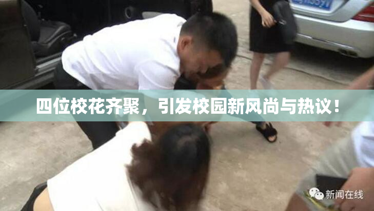 四位校花齐聚，引发校园新风尚与热议！