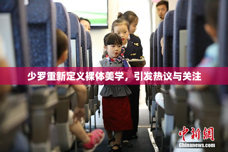 少罗重新定义裸体美学，引发热议与关注