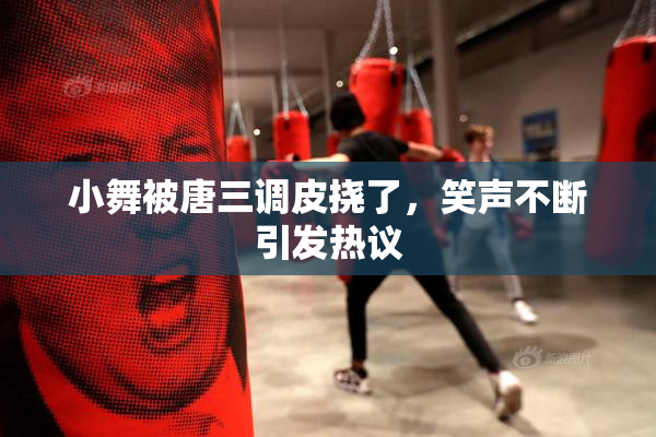 小舞被唐三调皮挠了，笑声不断引发热议