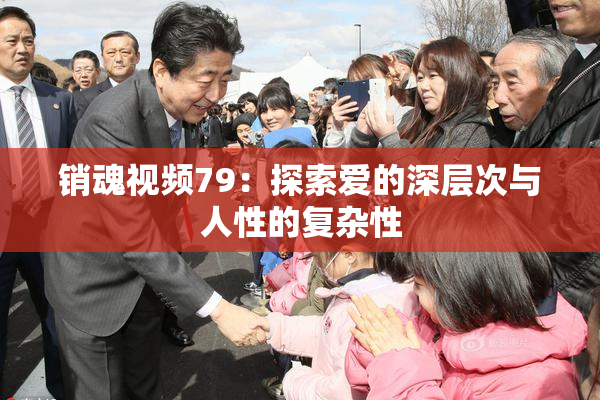 销魂视频79：探索爱的深层次与人性的复杂性