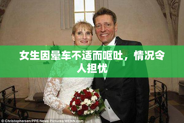 女生因晕车不适而呕吐，情况令人担忧