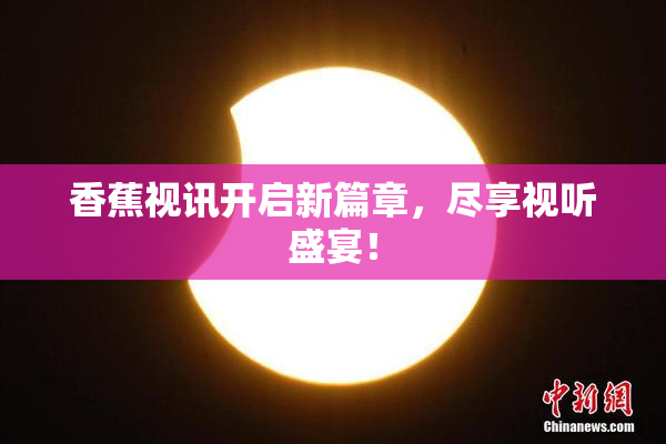 香蕉视讯开启新篇章，尽享视听盛宴！