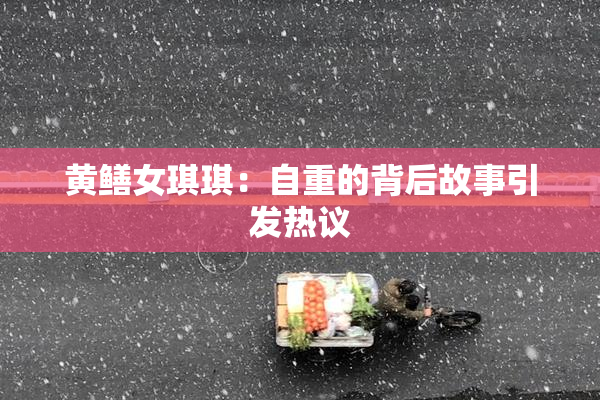 黄鳝女琪琪：自重的背后故事引发热议