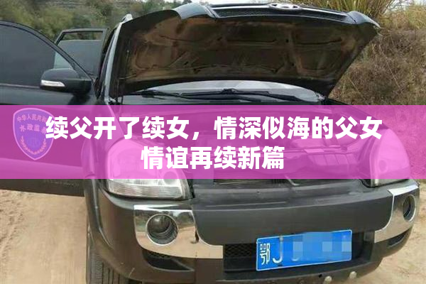 续父开了续女，情深似海的父女情谊再续新篇