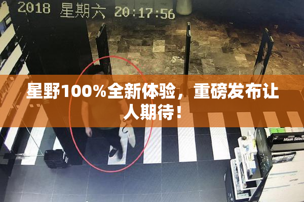 星野100%全新体验，重磅发布让人期待！
