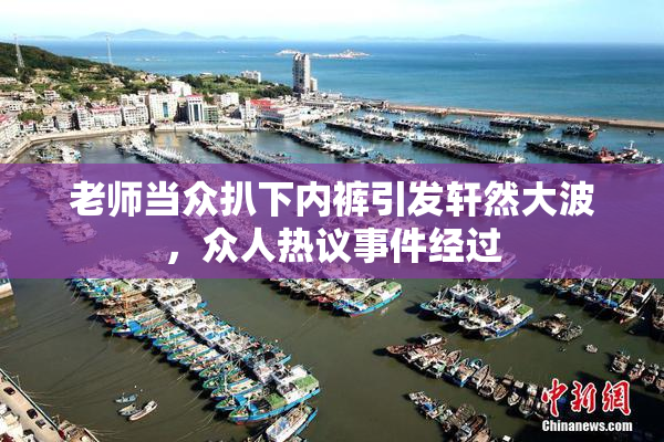 老师当众扒下内裤引发轩然大波，众人热议事件经过