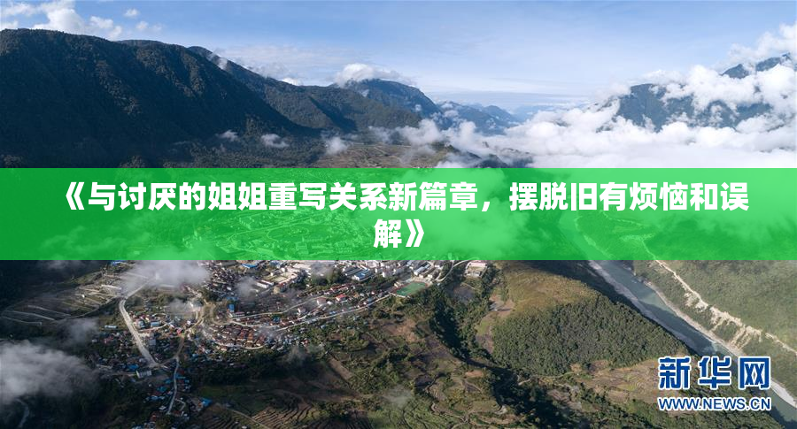 《与讨厌的姐姐重写关系新篇章，摆脱旧有烦恼和误解》