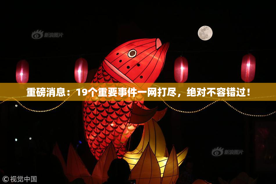 重磅消息：19个重要事件一网打尽，绝对不容错过！