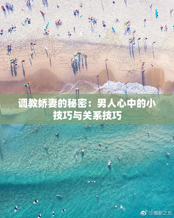 调教娇妻的秘密：男人心中的小技巧与关系技巧