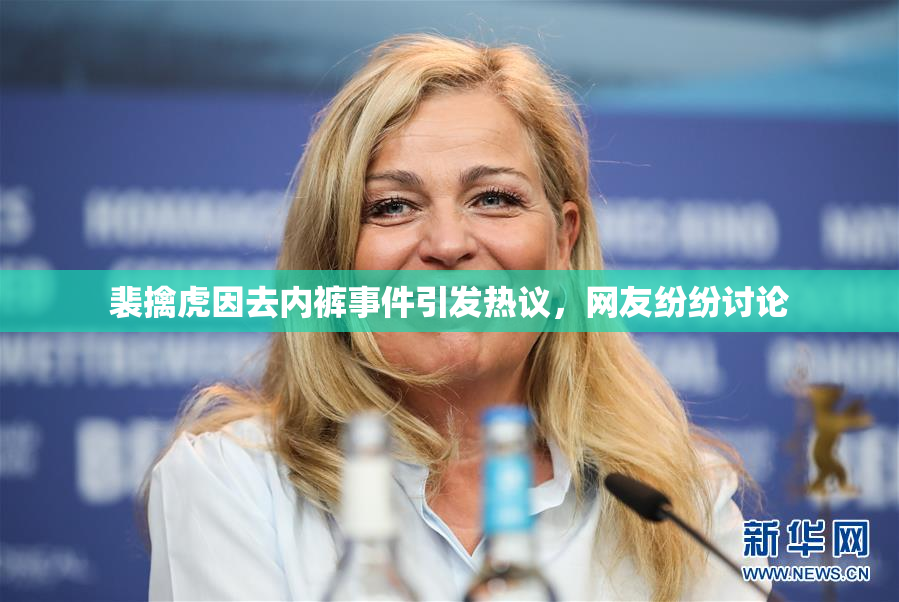 裴擒虎因去内裤事件引发热议，网友纷纷讨论
