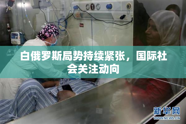 白俄罗斯局势持续紧张，国际社会关注动向
