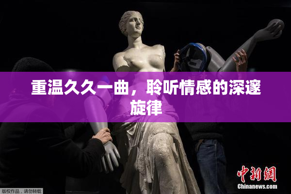 重温久久一曲，聆听情感的深邃旋律