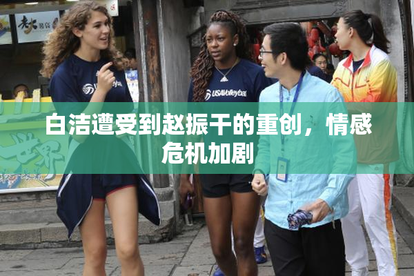 白洁遭受到赵振干的重创，情感危机加剧