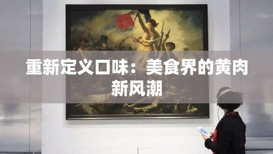 重新定义口味：美食界的黄肉新风潮