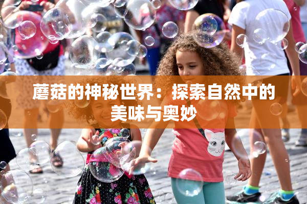 蘑菇的神秘世界：探索自然中的美味与奥妙