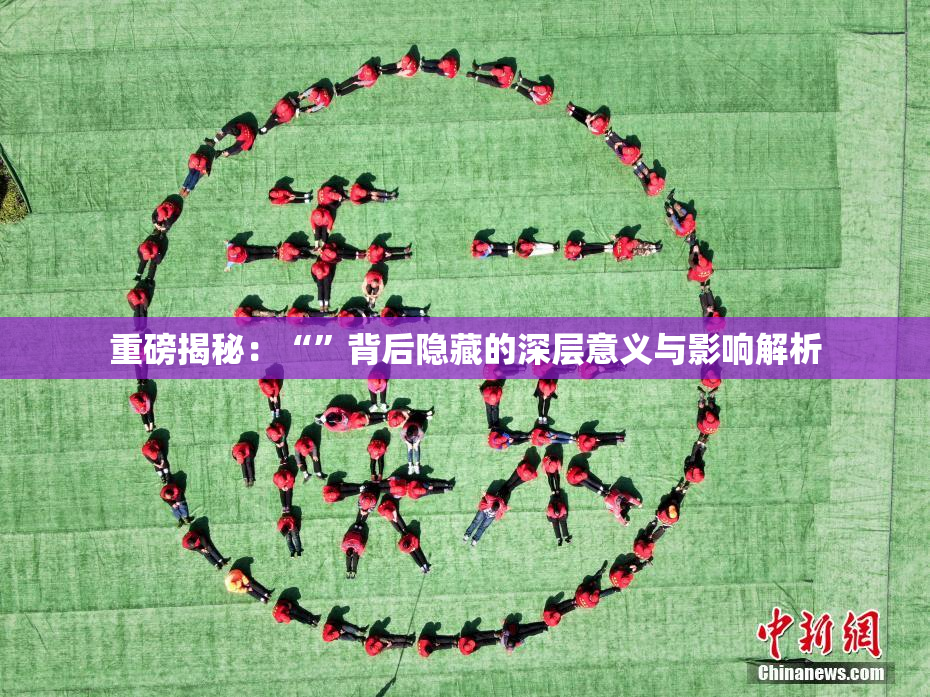 重磅揭秘：“”背后隐藏的深层意义与影响解析