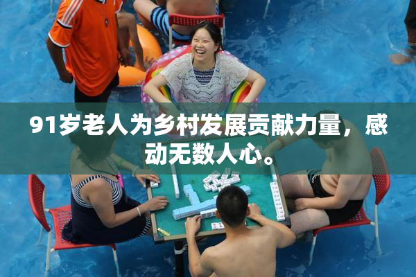 91岁老人为乡村发展贡献力量，感动无数人心。