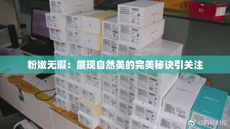 粉嫩无瑕：展现自然美的完美秘诀引关注