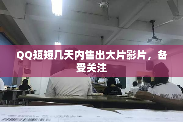 QQ短短几天内售出大片影片，备受关注