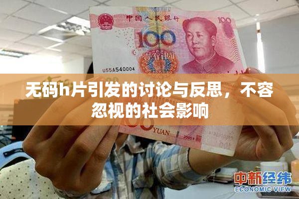 无码h片引发的讨论与反思，不容忽视的社会影响