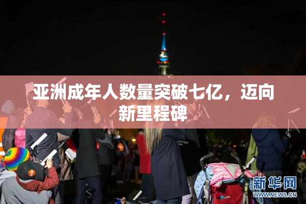 亚洲成年人数量突破七亿，迈向新里程碑