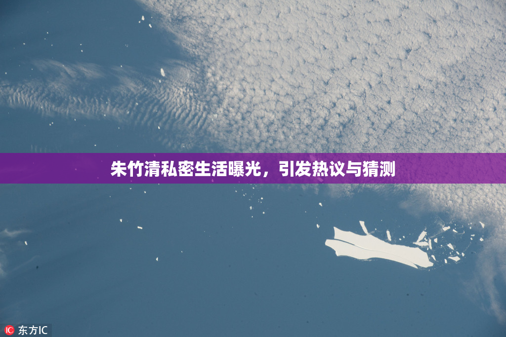 朱竹清私密生活曝光，引发热议与猜测