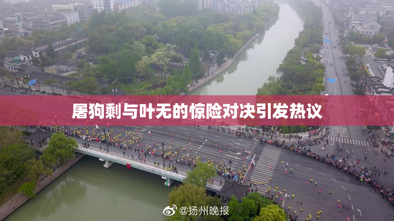 屠狗剩与叶无的惊险对决引发热议