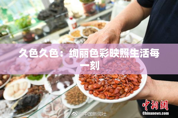 久色久色：绚丽色彩映照生活每一刻
