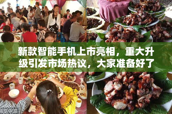 新款智能手机上市亮相，重大升级引发市场热议，大家准备好了吗？