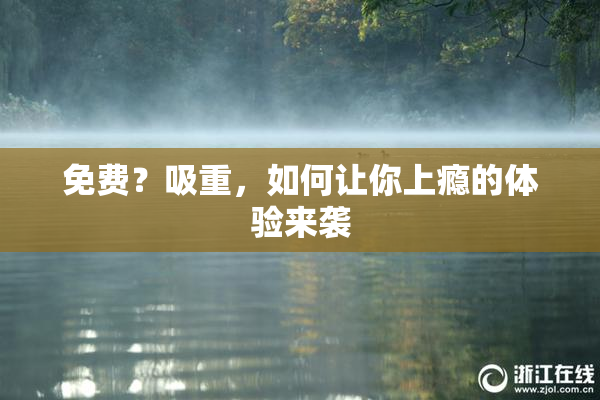 免费？吸重，如何让你上瘾的体验来袭