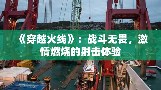 《穿越火线》：战斗无畏，激情燃烧的射击体验