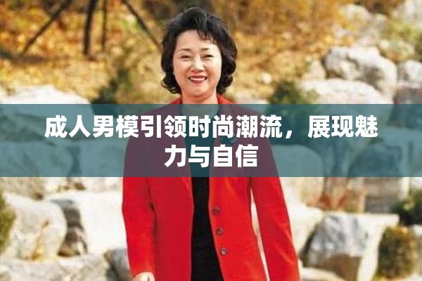 成人男模引领时尚潮流，展现魅力与自信
