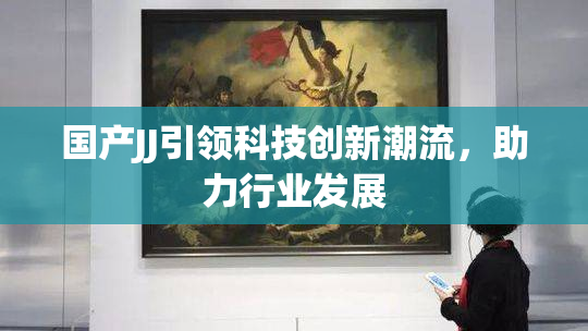 国产JJ引领科技创新潮流，助力行业发展