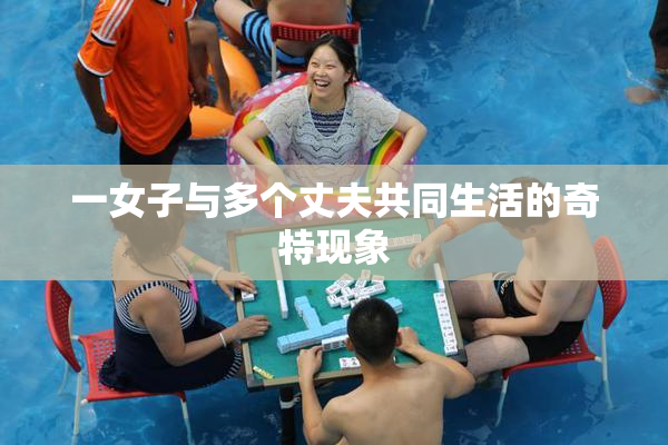 一女子与多个丈夫共同生活的奇特现象