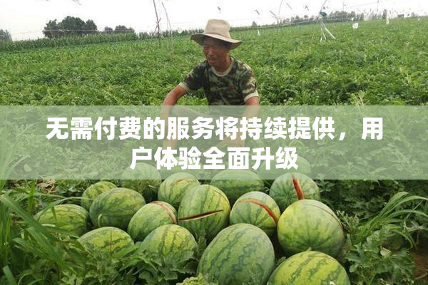 无需付费的服务将持续提供，用户体验全面升级