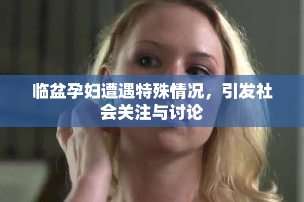临盆孕妇遭遇特殊情况，引发社会关注与讨论