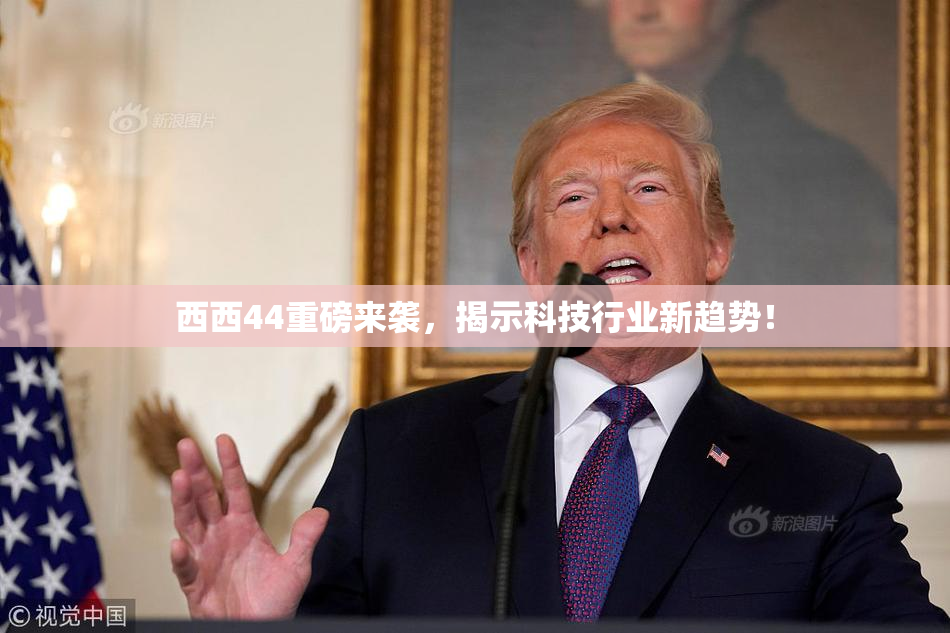西西44重磅来袭，揭示科技行业新趋势！
