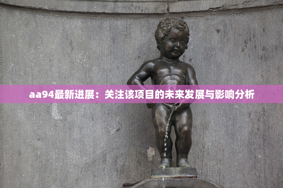 aa94最新进展：关注该项目的未来发展与影响分析