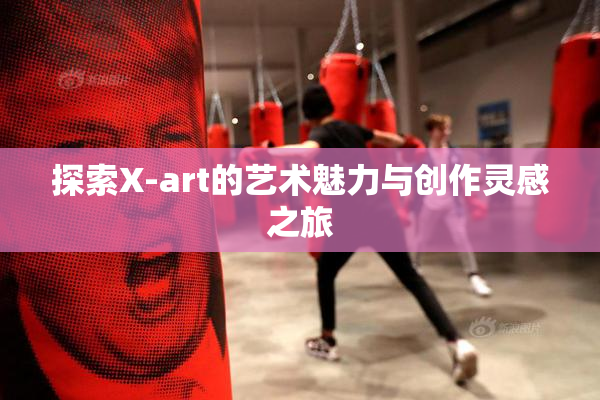 探索X-art的艺术魅力与创作灵感之旅