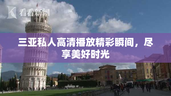 三亚私人高清播放精彩瞬间，尽享美好时光